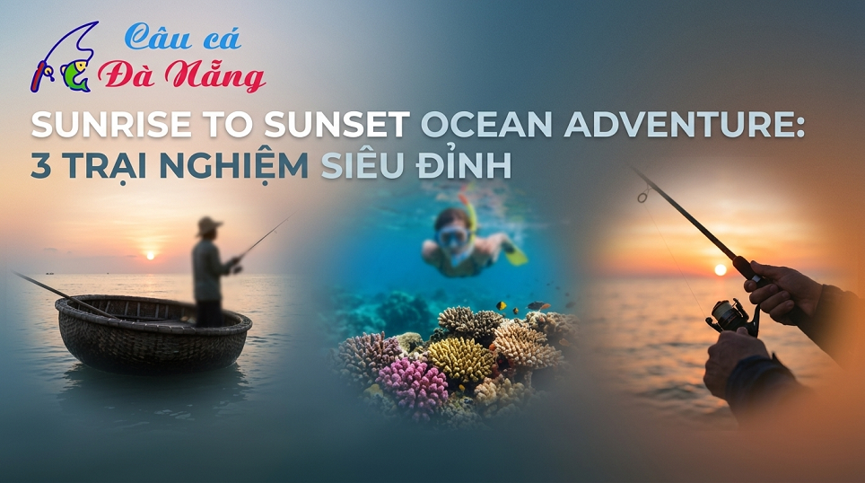 Sunrise To Sunset Ocean Adventure: 3 Trải Nghiệm Siêu Đỉnh